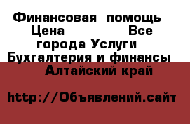 Финансовая  помощь › Цена ­ 100 000 - Все города Услуги » Бухгалтерия и финансы   . Алтайский край